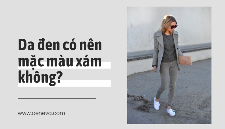 Da ngăm mặc màu xám được không